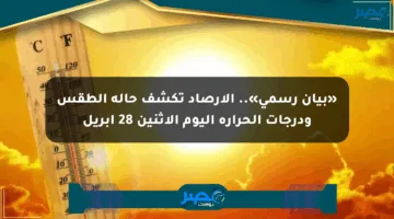 «بيان رسمي».. الأرصاد تكشف حالة الطقس ودرجات الحرارة اليوم الإثنين 28 أبريل
